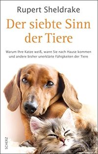 Der siebte Sinn der Tiere: Warum Ihre Katze wei, wann Sie nach Hause kommen, und andere bisher unerklrte Fhigkeiten der Tiere (German Edition)