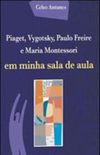 Piaget, Vygotsky, Paulo Freire e Maria Montessori em Minha Sala de Aula