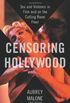 Censoring Hollywood: Sex and Violence in Film and on the Cutting Room Floor (English Edition)