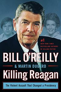 Killing Reagan: The Violent Assault That Changed a Presidency (Bill O