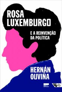 Rosa Luxemburgo e a reinveno da poltica