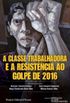 A classe trabalhadora e a resistncia ao golpe de 2016