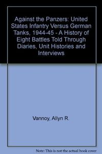 Against the Panzers: United States Infantry Versus German Tanks, 1944-1945 : A History of Eight Battles Told Through Diaries, Unit Histories and Interviews