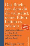 Das Buch, von dem du dir wnschst, deine Eltern htten es gelesen: (und deine Kinder werden froh sein, wenn du es gelesen hast) (German Edition)
