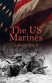 The US Marines in World War II: Illustrated History of U.S. Marines