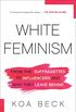 White Feminism: From the Suffragettes to Influencers and Who They Leave Behind (English Edition)