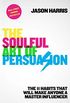 The Soulful Art of Persuasion: The 11 Habits That Will Make Anyone a Master Influencer (English Edition)