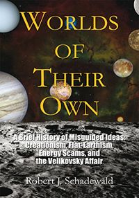 Worlds of Their Own: A Brief History of Misguided Ideas: Creationism, Flat-Earthism, Energy Scams, and the Velikovsky Affair (English Edition)