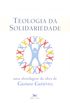 Teologia Da Solidariedade. Uma Abordagem Da Obra De Gustavo Gutirrez