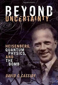 Beyond Uncertainty: Heisenberg, Quantum Physics, and The Bomb