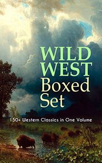 WILD WEST Boxed Set: 150+ Western Classics in One Volume: Cowboy Adventures, Yukon & Oregon Trail Tales, Famous Outlaw Classics, Gold Rush Adventures & ... Mohicans, Rimrock Trail) (English Edition)