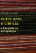 Entre Arte e Cincia. A Fotografia na Antropologia
