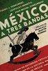 Mxico a tres bandas: Un recorrido crtico de la historia de Mxico (Spanish Edition)
