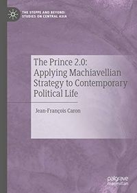 The Prince 2.0: Applying Machiavellian Strategy to Contemporary Political Life (The Steppe and Beyond: Studies on Central Asia) (English Edition)