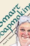 Smart Soapmaking: The Simple Guide to Making Soap Quickly, Safely, and Reliably, or How to Make Soap That