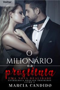 O milionrio e a prostituta - uma nova realidade livro 3: Tretalogia Desejos Proibidos