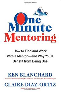 One Minute Mentoring: How to Find and Work With a Mentor--And Why You