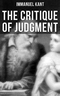 The Critique of Judgment: Critique of the Power of Judgment, Theory of the Aesthetic & Teleological Judgment (English Edition)