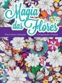 Magia Das Flores - Para Colorir, Estimular A Imaginao e Relaxar