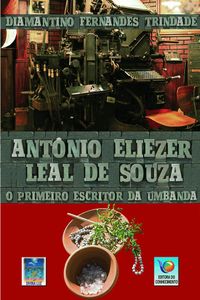 Antnio Eliezer Leal De Souza: O Primeiro Escritor Da Umbanda
