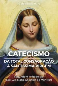 Catecismo da Total Consagrao  Santssima Virgem
