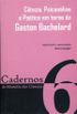 Cincia, psicanlise e potica em torno de Gaston Bachelard