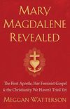Mary Magdalene Revealed: The First Apostle, Her Feminist Gospel & the Christianity We Haven