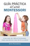 Gua prctica del Mtodo Montessori: Con ms de 100 actividades para hacer en casa de 0 a 6 aos