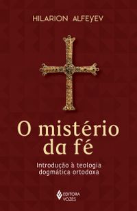 O Mistrio da F. Introduo  Teologia Dogmtica Ortodoxa