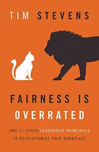 Fairness Is Overrated: And 51 Other Leadership Principles to Revolutionize Your Workplace