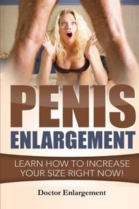 Penis Enlargement: Learn How to Increase Your Size Right Now!: (Penis Pills, Bigger Penis, Impotence, Natural Enlargement, Enlarge Your Penis, Penis Enlargement Techniques, Increase Your Size)