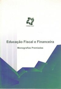 Educao fiscal e financeira: prmio ESAF: coletnea de monografias
