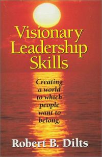 Visionary Leadership Skills: Creating a World to Which People Want to Belong