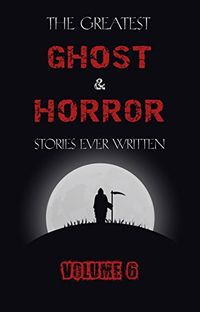 The Greatest Ghost and Horror Stories Ever Written: volume 6 (30 short stories) (English Edition)