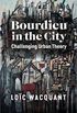 Bourdieu in the City: Challenging Urban Theory