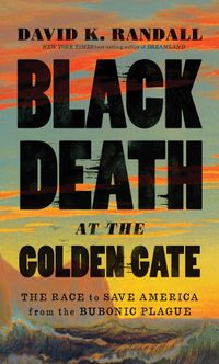 Black Death at the Golden Gate - The Race to Save America from the Bubonic Plague