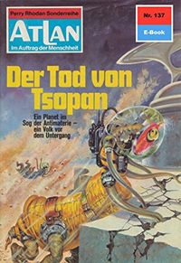 Atlan 137: Der Tod von Tsopan: Atlan-Zyklus "Im Auftrag der Menschheit" (Atlan classics) (German Edition)