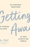 Getting Away: 75 Everyday Practices for Finding Balance in Our Always-On World (English Edition)