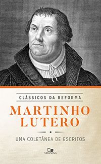 Martinho Lutero: uma coletnea de escritos