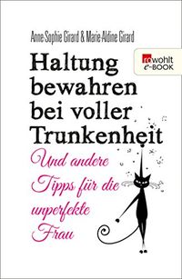 Haltung bewahren bei voller Trunkenheit: Und andere Tipps fr die unperfekte Frau (German Edition)
