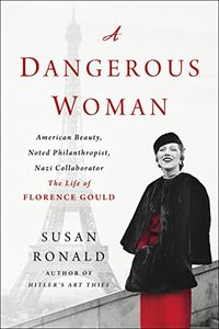 A Dangerous Woman: American Beauty, Noted Philanthropist, Nazi Collaborator - The Life of Florence Gould (English Edition)