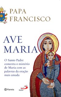 Ave Maria - O Santo Padre comenta o mistrio de Maria com as palavras da orao mais amada