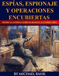 Espas, Espionaje y Operaciones Encubiertas  Desde la Antigua Grecia hasta la Guerra Fra (Spanish Edition)