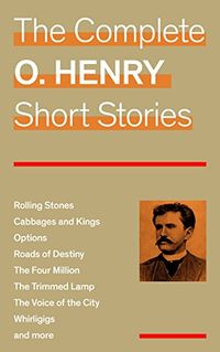 The Complete O. Henry Short Stories (Rolling Stones + Cabbages and Kings + Options + Roads of Destiny + The Four Million + The Trimmed Lamp + The Voice ... + Whirligigs and more) (English Edition)