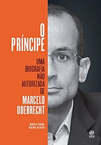 O prncipe: Uma biografia no autorizada de Marcelo Odebrecht