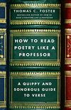 How to Read Poetry Like a Professor: A Quippy and Sonorous Guide to Verse