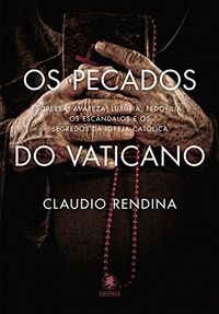 Os Pecados do Vaticano: Soberba, avareza, luxria, pedofilia: os escndalos e os segredos da Igreja Catlica