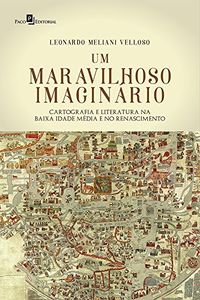 Um maravilhoso imaginrio: cartografia e literatura na Baixa Idade Mdia e no Renascimento