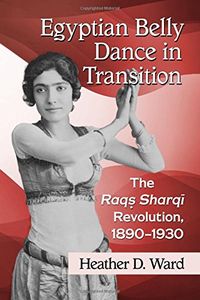 Egyptian Belly Dance in Transition: The Raqs Sharqi Revolution, 1890-1930