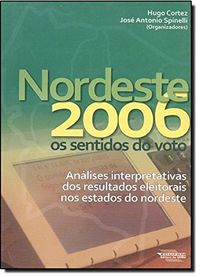Nordeste 2006 : Os Sentidos Do Voto : Anlises Interpretativas Dos Resultados Eleitorais Nos Estados Do Nordeste.